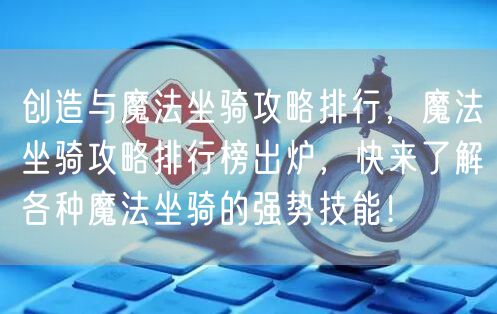 创造与魔法坐骑攻略排行，魔法坐骑攻略排行榜出炉，快来了解各种魔法坐骑的强势技能！