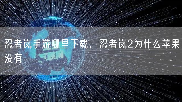 忍者岚手游哪里下载，忍者岚2为什么苹果没有