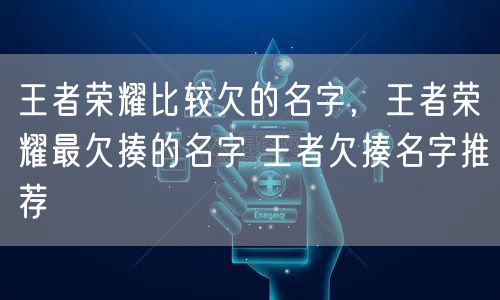 王者荣耀比较欠的名字，王者荣耀最欠揍的名字 王者欠揍名字推荐