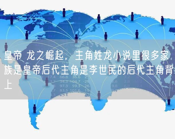 皇帝 龙之崛起，主角姓龙小说里很多家族是皇帝后代主角是李世民的后代主角背上