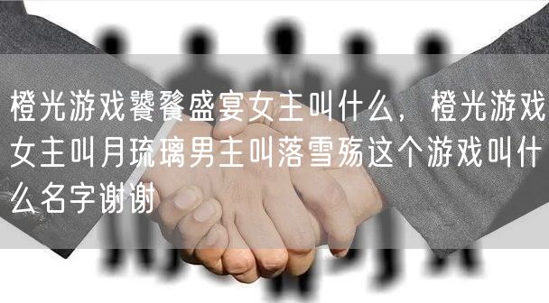 橙光游戏饕餮盛宴女主叫什么，橙光游戏女主叫月琉璃男主叫落雪殇这个游戏叫什么名字谢谢