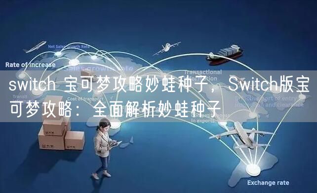 switch 宝可梦攻略妙蛙种子，Switch版宝可梦攻略：全面解析妙蛙种子