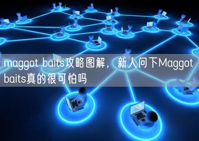 maggot baits攻略图解，新人问下Maggot baits真的很可怕吗