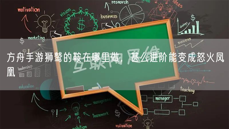 方舟手游狮鹫的鞍在哪里做，甚么进阶能变成怒火凤凰