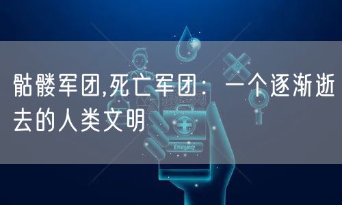 骷髅军团,死亡军团：一个逐渐逝去的人类文明