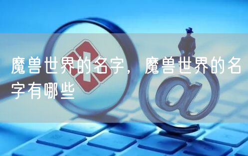魔兽世界的名字，魔兽世界的名字有哪些
