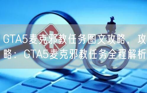 GTA5麦克邪教任务图文攻略，攻略：GTA5麦克邪教任务全程解析