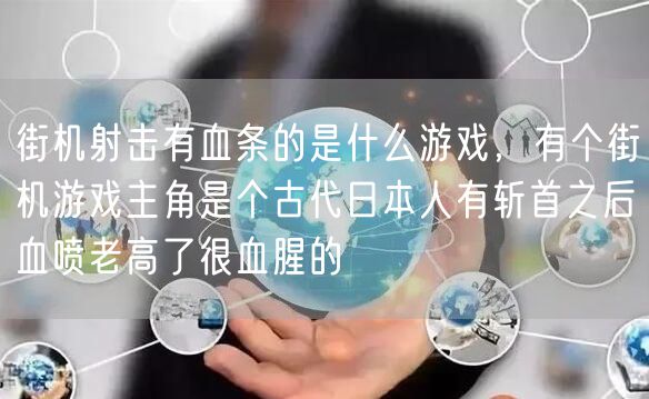 街机射击有血条的是什么游戏，有个街机游戏主角是个古代日本人有斩首之后血喷老高了很血腥的