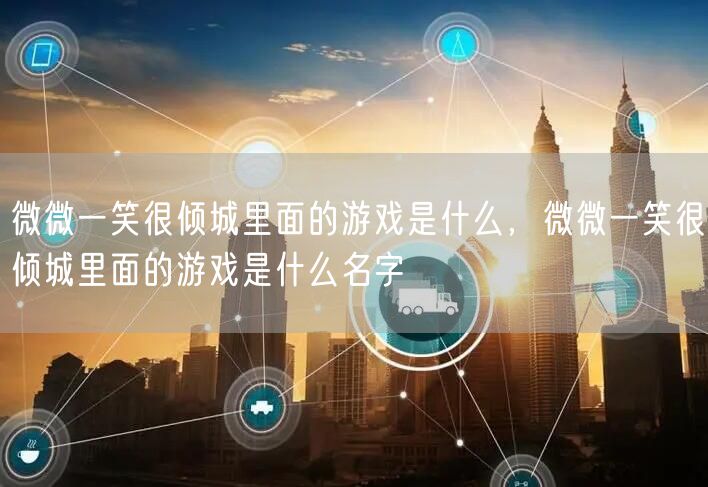 微微一笑很倾城里面的游戏是什么，微微一笑很倾城里面的游戏是什么名字