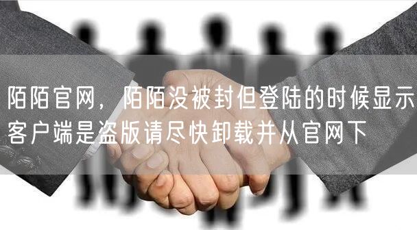 陌陌官网，陌陌没被封但登陆的时候显示客户端是盗版请尽快卸载并从官网下