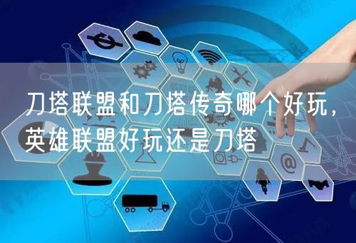 刀塔联盟和刀塔传奇哪个好玩，英雄联盟好玩还是刀塔