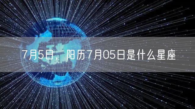 7月5日，阳历7月05日是什么星座