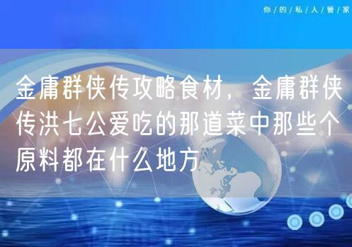 金庸群侠传攻略食材，金庸群侠传洪七公爱吃的那道菜中那些个原料都在什么地方