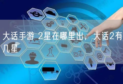 大话手游 2星在哪里出，大话2有几星