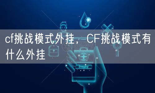 cf挑战模式外挂，CF挑战模式有什么外挂