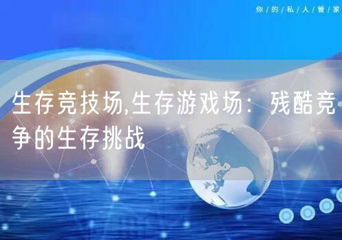 生存竞技场,生存游戏场：残酷竞争的生存挑战