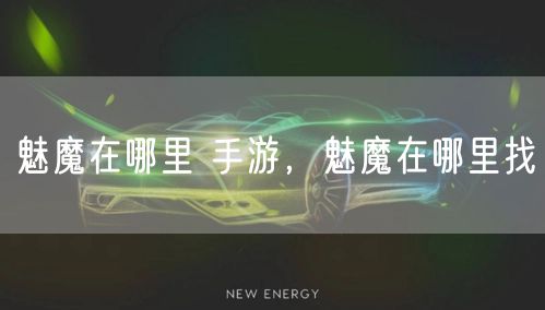 魅魔在哪里 手游，魅魔在哪里找