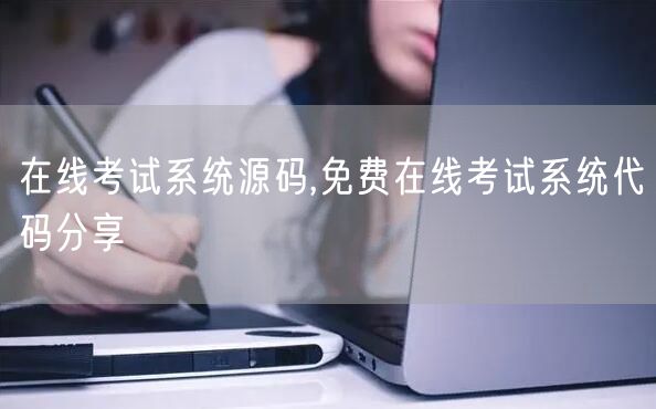在线考试系统源码,免费在线考试系统代码分享