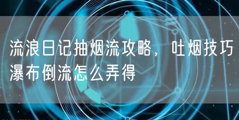 流浪日记抽烟流攻略，吐烟技巧瀑布倒流怎么弄得