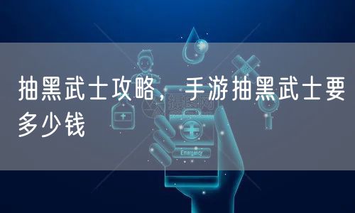抽黑武士攻略，手游抽黑武士要多少钱