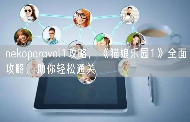 nekoparavol1攻略，《猫娘乐园1》全面攻略，助你轻松通关
