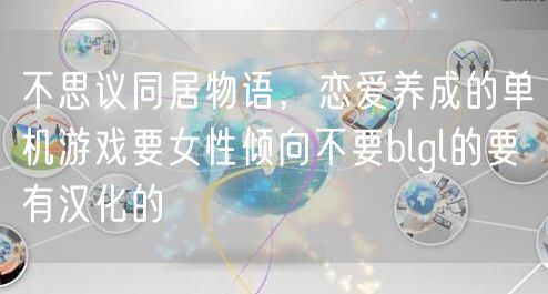 不思议同居物语，恋爱养成的单机游戏要女性倾向不要blgl的要有汉化的