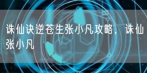 诛仙诀逆苍生张小凡攻略，诛仙张小凡