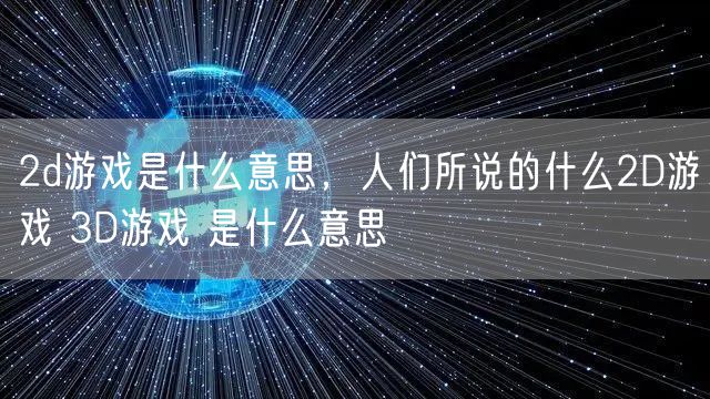 2d游戏是什么意思，人们所说的什么2D游戏 3D游戏 是什么意思