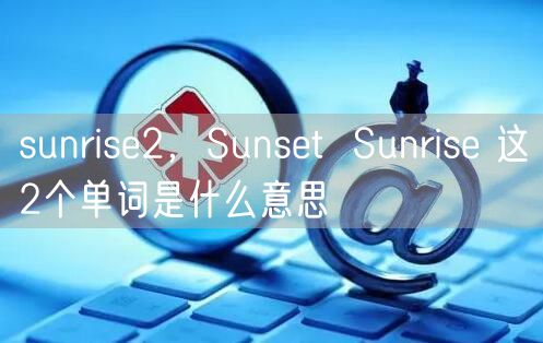 sunrise2，Sunset  Sunrise 这2个单词是什么意思