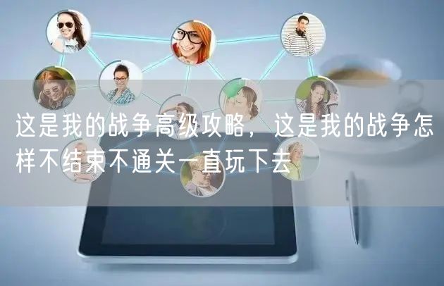 这是我的战争高级攻略，这是我的战争怎样不结束不通关一直玩下去