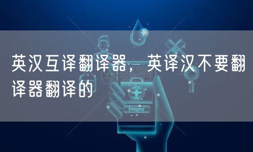 英汉互译翻译器，英译汉不要翻译器翻译的