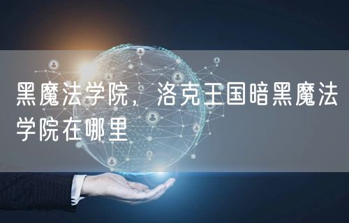 黑魔法学院，洛克王国暗黑魔法学院在哪里