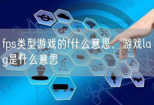 fps类型游戏的f什么意思，游戏lag是什么意思