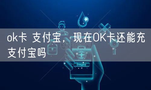 ok卡 支付宝，现在OK卡还能充支付宝吗