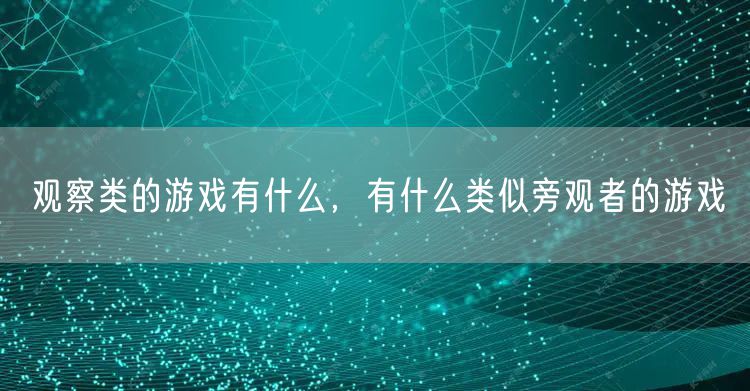 观察类的游戏有什么，有什么类似旁观者的游戏