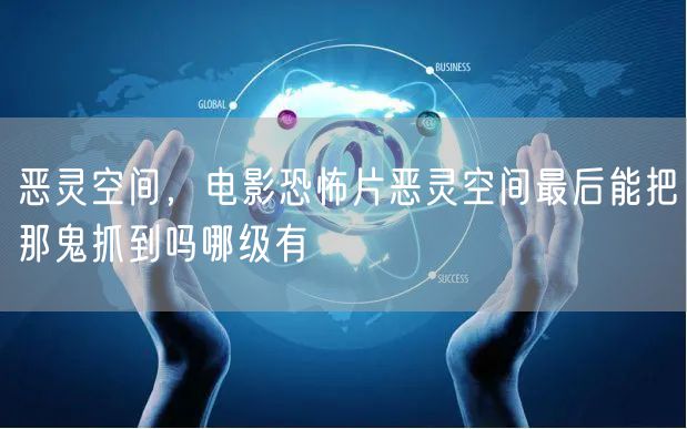 恶灵空间，电影恐怖片恶灵空间最后能把那鬼抓到吗哪级有