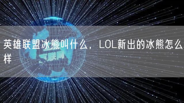 英雄联盟冰熊叫什么，LOL新出的冰熊怎么样