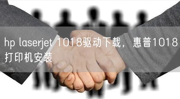 hp laserjet 1018驱动下载，惠普1018打印机安装