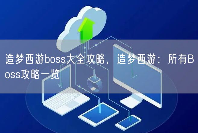 造梦西游boss大全攻略，造梦西游：所有Boss攻略一览