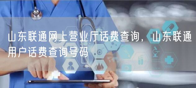 山东联通网上营业厅话费查询，山东联通用户话费查询号码