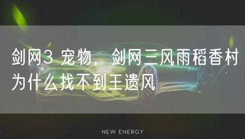 剑网3 宠物，剑网三风雨稻香村为什么找不到王遗风