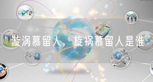 漩涡慕留人，旋祸慕留人是谁