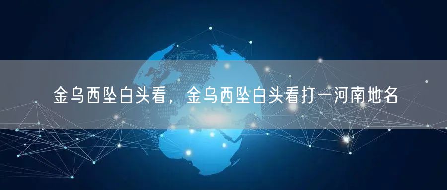 金乌西坠白头看，金乌西坠白头看打一河南地名
