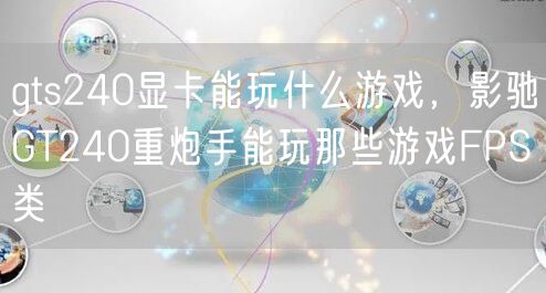 gts240显卡能玩什么游戏，影驰GT240重炮手能玩那些游戏FPS类