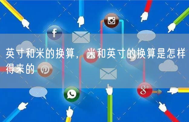 英寸和米的换算，米和英寸的换算是怎样得来的