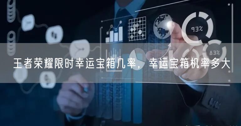 王者荣耀限时幸运宝箱几率，幸运宝箱机率多大