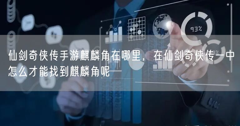 仙剑奇侠传手游麒麟角在哪里，在仙剑奇侠传一中怎么才能找到麒麟角呢