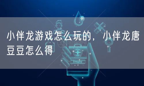 小伴龙游戏怎么玩的，小伴龙唐豆豆怎么得