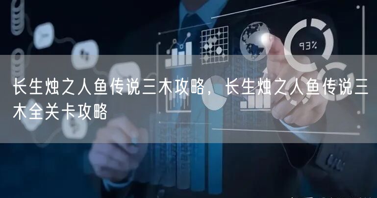 长生烛之人鱼传说三木攻略，长生烛之人鱼传说三木全关卡攻略