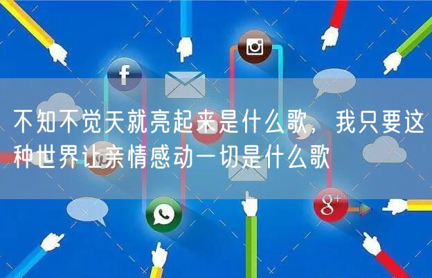 不知不觉天就亮起来是什么歌，我只要这种世界让亲情感动一切是什么歌